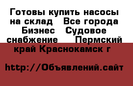 Готовы купить насосы на склад - Все города Бизнес » Судовое снабжение   . Пермский край,Краснокамск г.